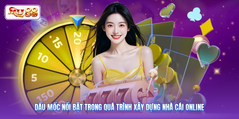 Dấu mốc nổi bật trong quá trình xây dựng nhà cái online
