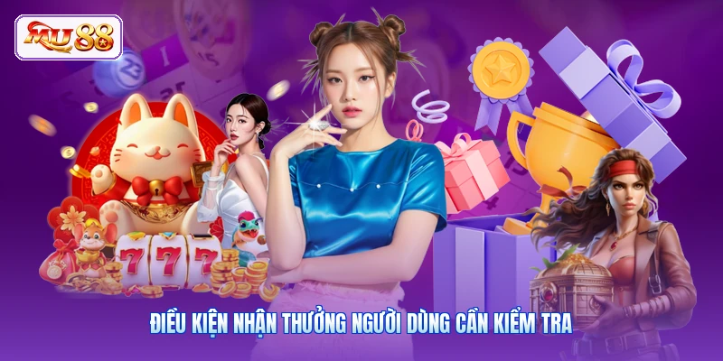 Điều kiện nhận thưởng người dùng cần kiểm tra