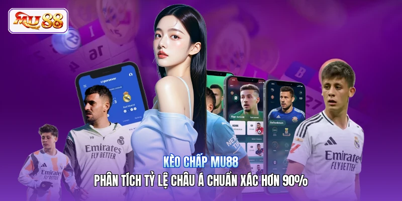 Kèo Chấp MU88 | Phân Tích Tỷ Lệ Châu Á Chuẩn Xác Hơn 90%