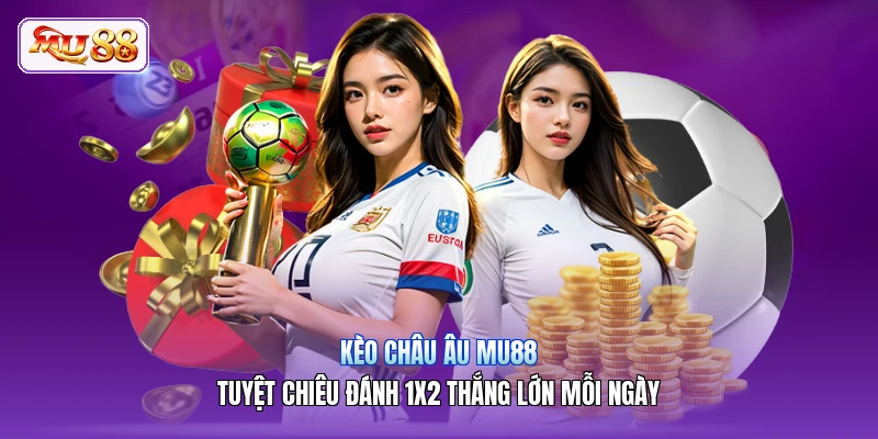 Kèo Châu Âu MU88 | Tuyệt Chiêu Đánh 1x2 Thắng Lớn Mỗi Ngày