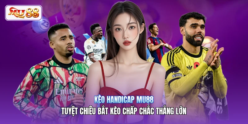 Kèo Handicap MU88 | Tuyệt Chiêu Bắt Kèo Chấp Chắc Thắng Lớn
