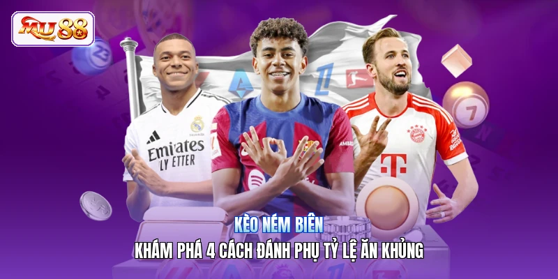Kèo Ném Biên | Khám Phá 4 Cách Đánh Phụ Tỷ Lệ Ăn Khủng