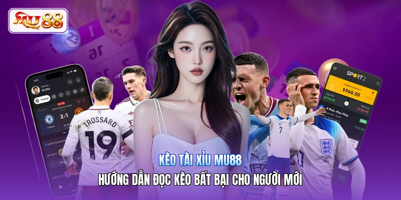Kèo Tài Xỉu MU88 | Hướng Dẫn Đọc Kèo Bất Bại Cho Người Mới