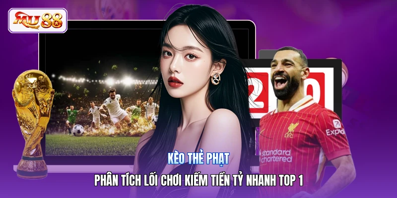 Kèo Thẻ Phạt | Phân Tích Lối Chơi Kiếm Tiền Tỷ Nhanh Top 1