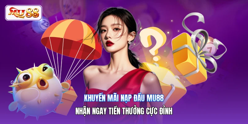 Khuyến Mãi Nạp Đầu MU88 | Nhận Ngay Tiền Thưởng Cực Đỉnh