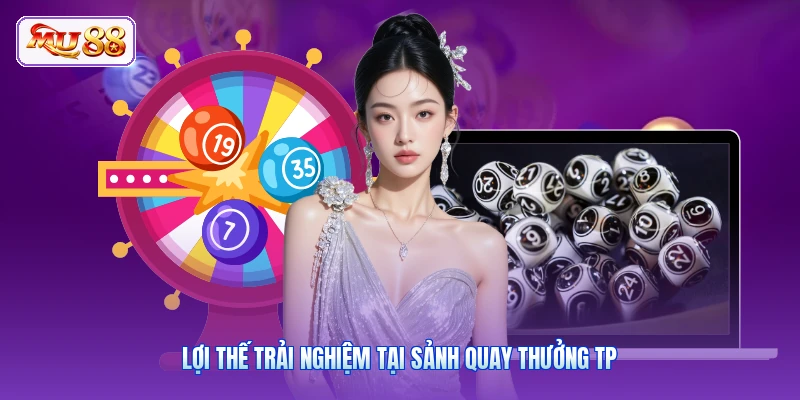 Lợi thế trải nghiệm tại sảnh quay thưởng TP