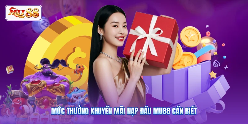 Mức thưởng khuyến mãi nạp đầu MU88 cần biết