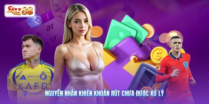 Nguyên nhân khiến khoản rút chưa được xử lý