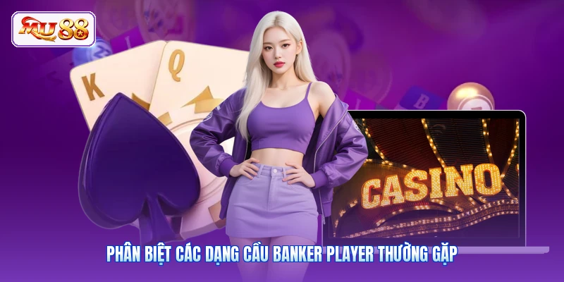 Phân biệt các dạng cầu Banker Player thường gặp