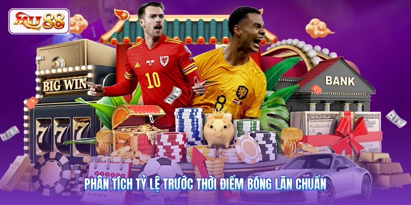 Phân tích tỷ lệ trước thời điểm bóng lăn chuẩn