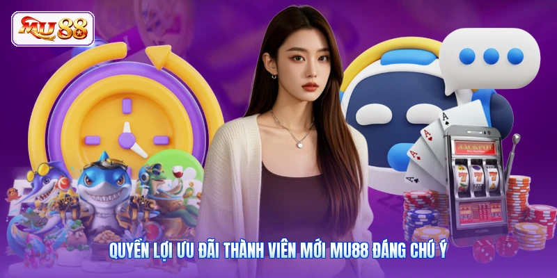 Quyền lợi ưu đãi thành viên mới MU88 đáng chú ý