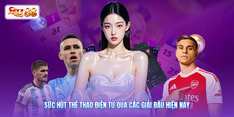 Sức hút thể thao điện tử qua các giải đấu hiện nay