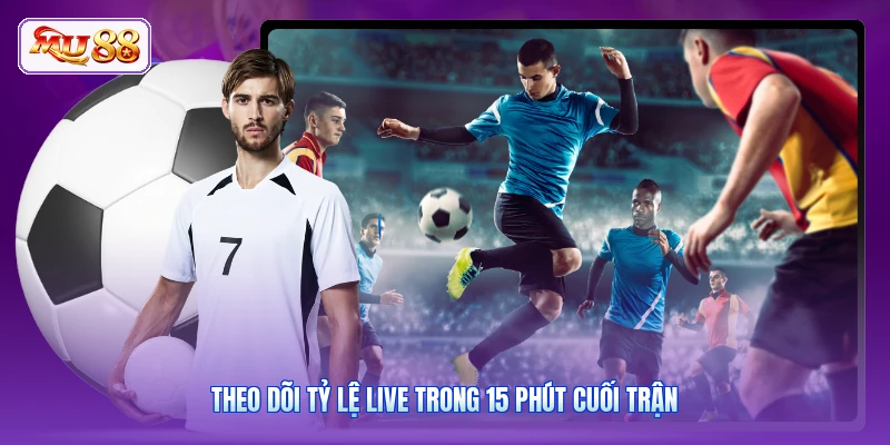 Theo dõi tỷ lệ live trong 15 phút cuối trận