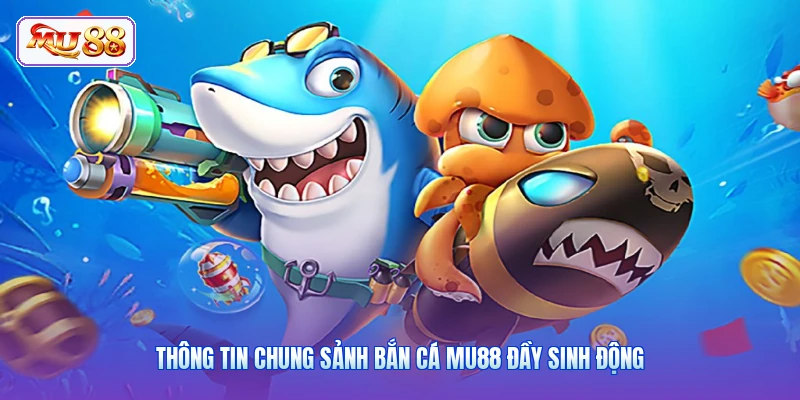 Thông tin chung sảnh bắn cá MU88 đầy sinh động