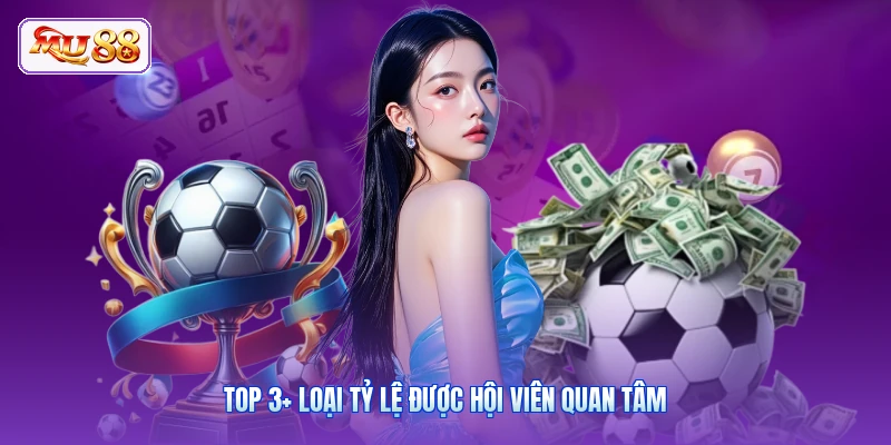 Top 3+ loại tỷ lệ được hội viên quan tâm