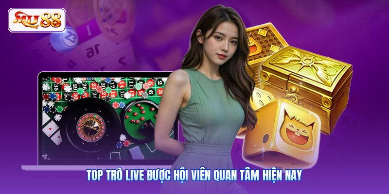 Top trò live được hội viên quan tâm hiện nay