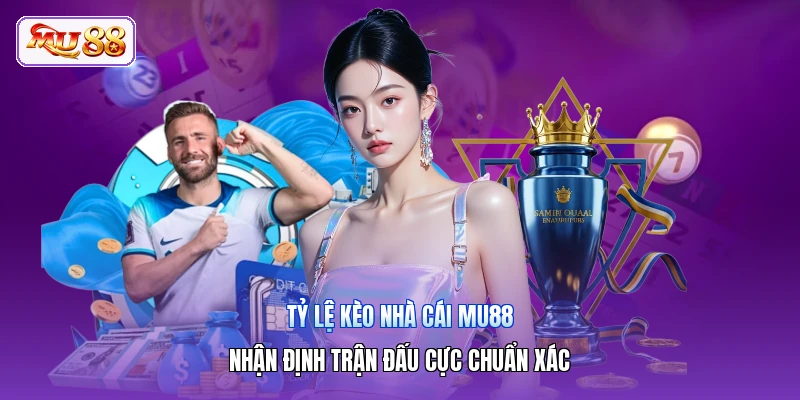 Tỷ Lệ Kèo Nhà Cái MU88 | Nhận Định Trận Đấu Cực Chuẩn Xác